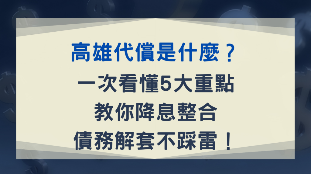 高雄代償是什麼？一次看懂 5 大重點，教你降息整合、債務解套不踩雷！