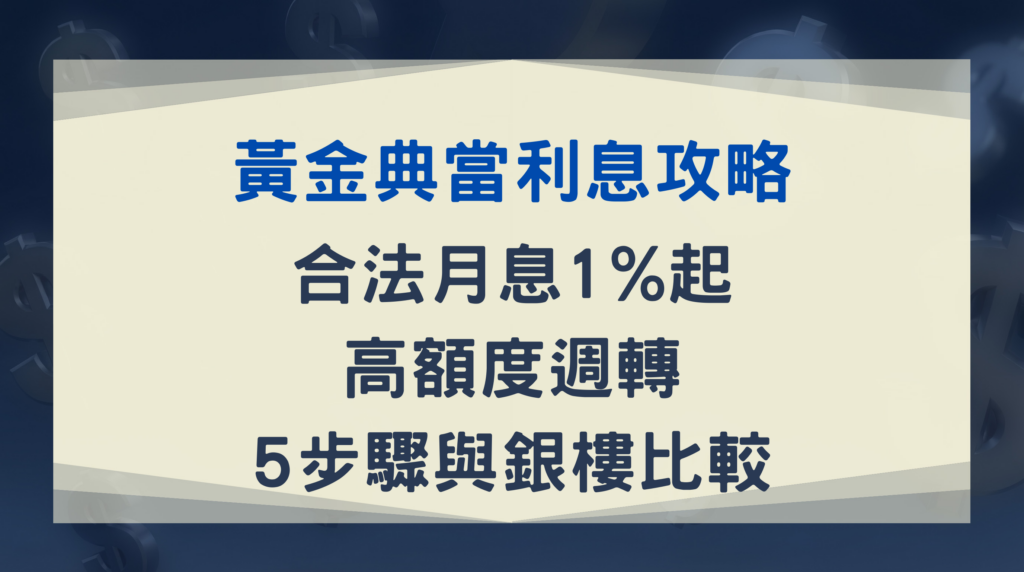 【黃金典當利息攻略】合法月息1%起、高額度週轉!5步驟與銀樓比較