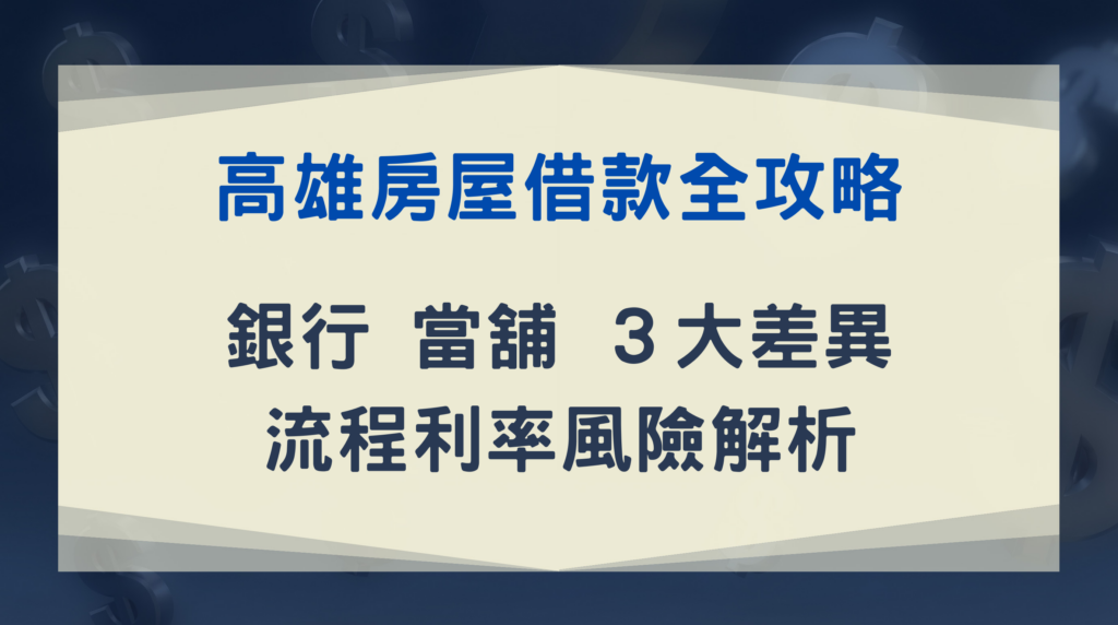 高雄房屋借款全攻略｜銀行、當舖３大差異，流程利率風險解析