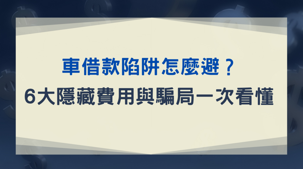 車借款陷阱怎麼避？6大隱藏費用與騙局一次看懂