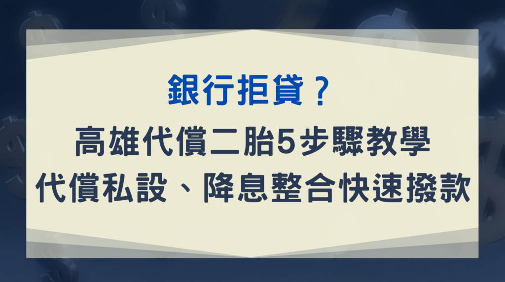 銀行拒貸?高雄代償二胎5步驟教學 | 代償私設、降息整合快速撥款