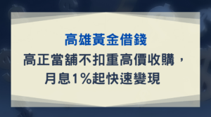 高雄黃金借錢｜高正當舖不扣重高價收購，月息1%起快速變現