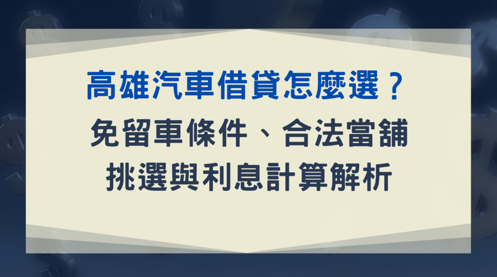 高雄汽車借貸怎麼選？免留車條件、合法當舖挑選與利息計算解析