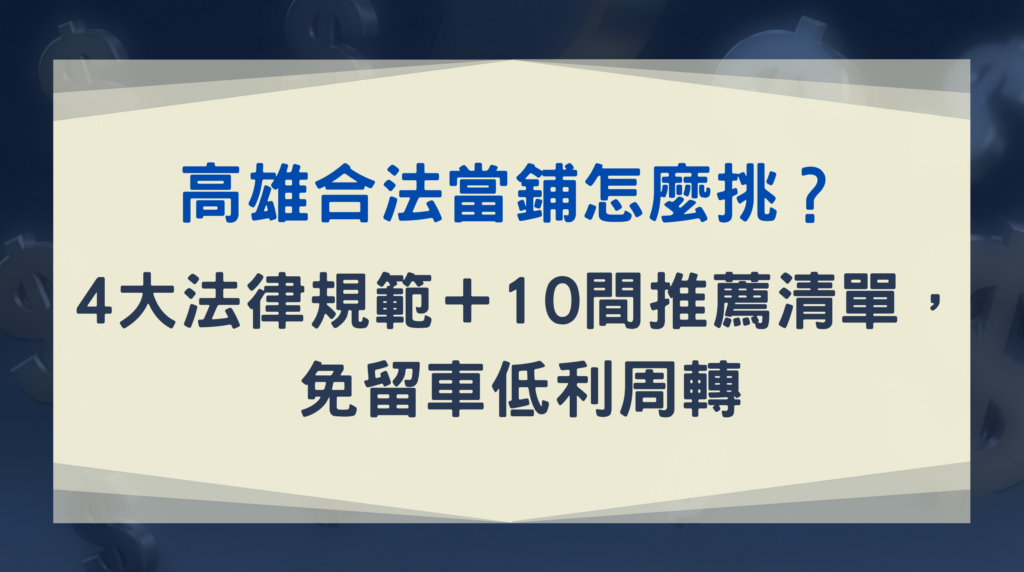 高雄合法當鋪怎麼挑？4 大法律規範＋10 間推薦清單，免留車低利周轉