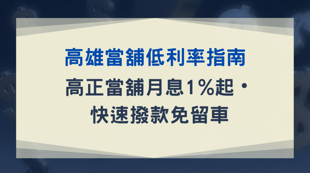 高雄當舖低利率指南｜高正當舖月息1%起・快速撥款免留車